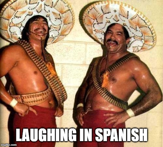 Laughing in Spanish  | LAUGHING IN SPANISH | image tagged in laughing in spanish | made w/ Imgflip meme maker