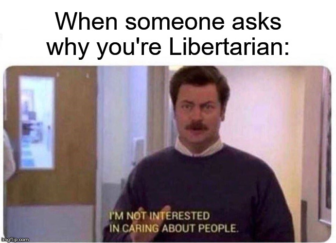 When someone asks why you're Libertarian: | image tagged in libertarian,ron swanson | made w/ Imgflip meme maker