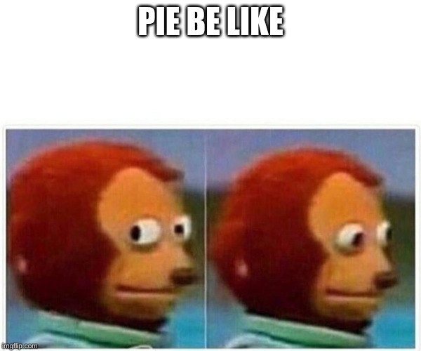 Monkey Puppet Meme | PIE BE LIKE | image tagged in monkey puppet | made w/ Imgflip meme maker