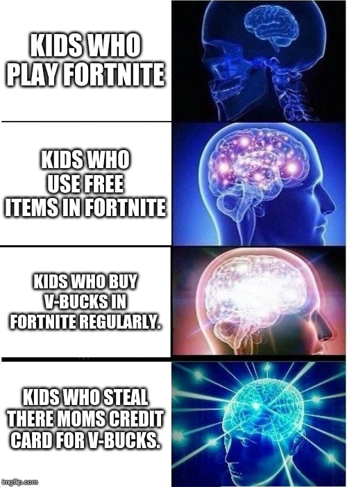 Expanding Brain | KIDS WHO PLAY FORTNITE; KIDS WHO USE FREE ITEMS IN FORTNITE; KIDS WHO BUY V-BUCKS IN FORTNITE REGULARLY. KIDS WHO STEAL THERE MOMS CREDIT CARD FOR V-BUCKS. | image tagged in memes,expanding brain | made w/ Imgflip meme maker