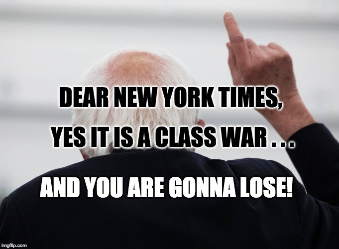 DEAR NEW YORK TIMES, YES IT IS A CLASS WAR . . . AND YOU ARE GONNA LOSE! | image tagged in bernie sanders,new york times | made w/ Imgflip meme maker