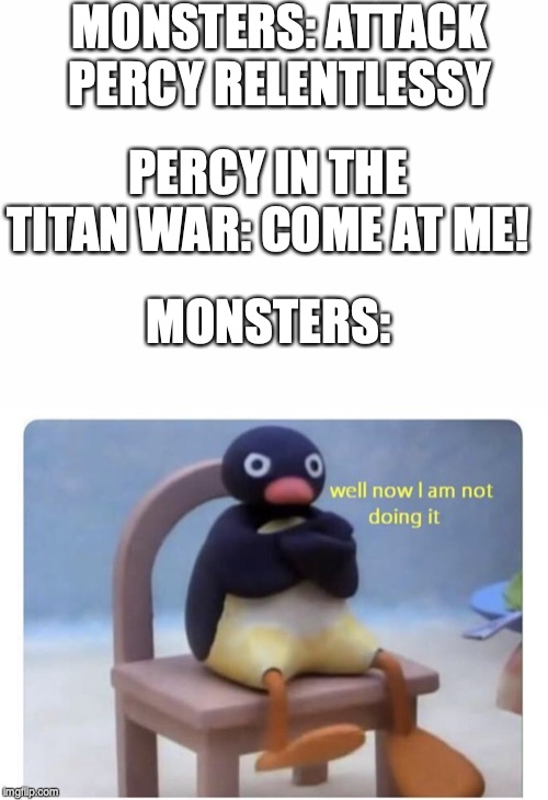 MONSTERS: ATTACK PERCY RELENTLESSY; PERCY IN THE TITAN WAR: COME AT ME! MONSTERS: | image tagged in blank white template,well now i am not doing it | made w/ Imgflip meme maker