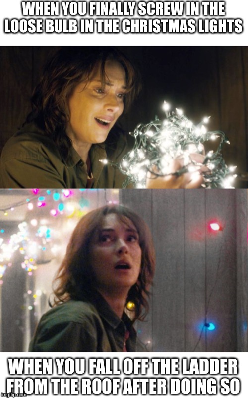 WHEN YOU FINALLY SCREW IN THE LOOSE BULB IN THE CHRISTMAS LIGHTS; WHEN YOU FALL OFF THE LADDER FROM THE ROOF AFTER DOING SO | image tagged in stranger things | made w/ Imgflip meme maker