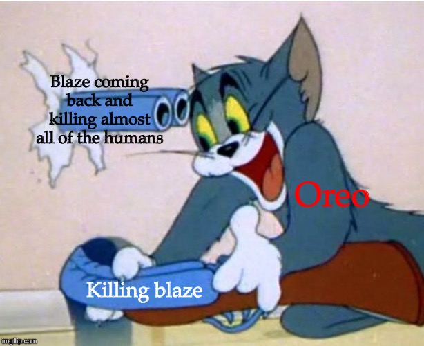 Yes Oreo, you ducked all of us up | Blaze coming back and killing almost all of the humans; Oreo; Killing blaze | image tagged in im sorry | made w/ Imgflip meme maker