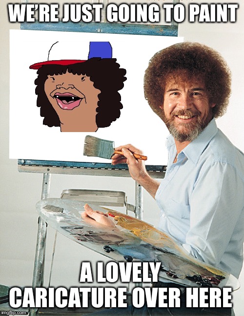WE’RE JUST GOING TO PAINT; A LOVELY CARICATURE OVER HERE | made w/ Imgflip meme maker