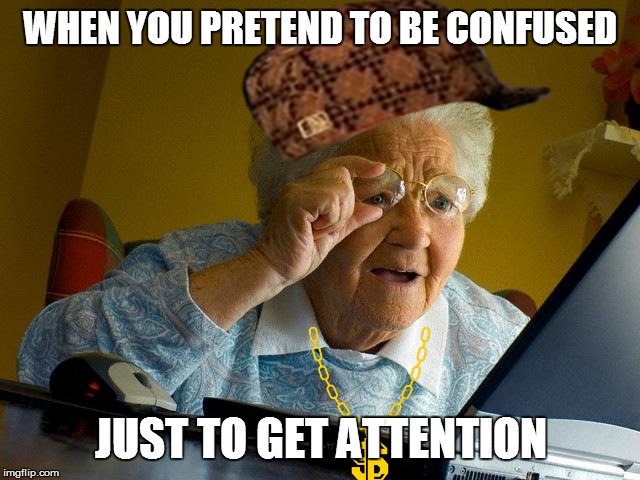 Grandma Finds The Internet Meme | WHEN YOU PRETEND TO BE CONFUSED; JUST TO GET ATTENTION | image tagged in memes,grandma finds the internet | made w/ Imgflip meme maker