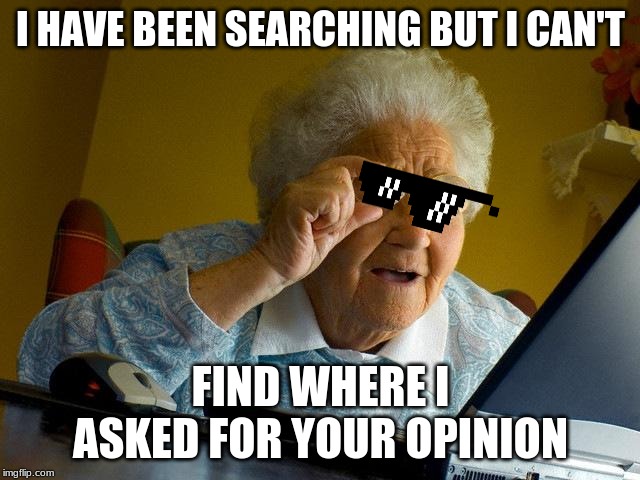 Grandma Finds The Internet | I HAVE BEEN SEARCHING BUT I CAN'T; FIND WHERE I ASKED FOR YOUR OPINION | image tagged in memes,grandma finds the internet | made w/ Imgflip meme maker
