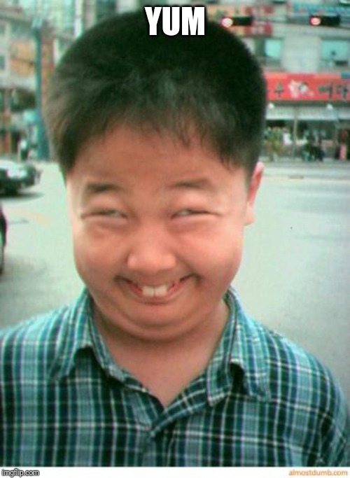 funny asian face | YUM | image tagged in funny asian face | made w/ Imgflip meme maker