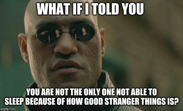 Matrix Morpheus Meme | WHAT IF I TOLD YOU; YOU ARE NOT THE ONLY ONE NOT ABLE TO SLEEP BECAUSE OF HOW GOOD STRANGER THINGS IS? | image tagged in memes,matrix morpheus | made w/ Imgflip meme maker