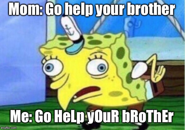 Mocking Spongebob Meme | Mom: Go help your brother; Me: Go HeLp yOuR bRoThEr | image tagged in memes,mocking spongebob | made w/ Imgflip meme maker