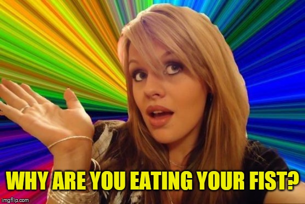 Dumb Blonde Meme | WHY ARE YOU EATING YOUR FIST? | image tagged in memes,dumb blonde | made w/ Imgflip meme maker
