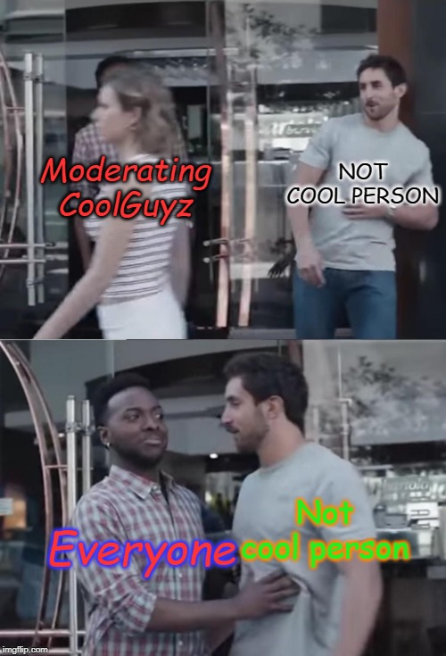 Bro, Not Cool. | NOT COOL PERSON; Moderating CoolGuyz; Not cool person; Everyone | image tagged in bro not cool | made w/ Imgflip meme maker