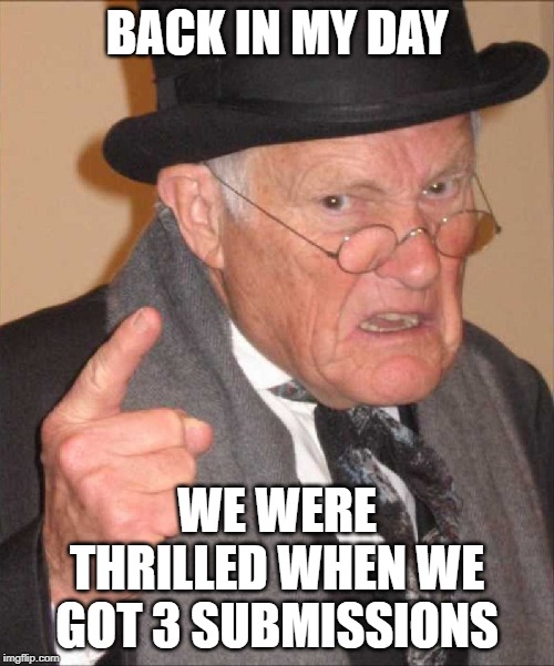 back in my day large | BACK IN MY DAY; WE WERE THRILLED WHEN WE GOT 3 SUBMISSIONS | image tagged in back in my day large | made w/ Imgflip meme maker