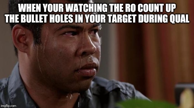 sweating bullets | WHEN YOUR WATCHING THE RO COUNT UP THE BULLET HOLES IN YOUR TARGET DURING QUAL | image tagged in sweating bullets | made w/ Imgflip meme maker