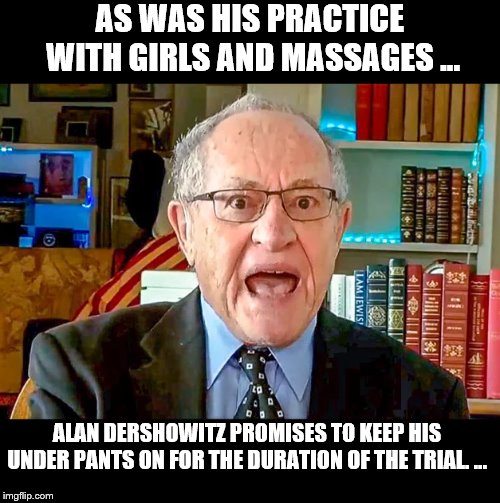 Professional Integrity | AS WAS HIS PRACTICE  WITH GIRLS AND MASSAGES ... ALAN DERSHOWITZ PROMISES TO KEEP HIS UNDER PANTS ON FOR THE DURATION OF THE TRIAL. ... | image tagged in donald trump,underpants,trump is a moron,donald trump is an idiot | made w/ Imgflip meme maker