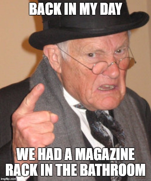 Back In My Day |  BACK IN MY DAY; WE HAD A MAGAZINE RACK IN THE BATHROOM | image tagged in memes,back in my day,random,bathroom,magazines | made w/ Imgflip meme maker