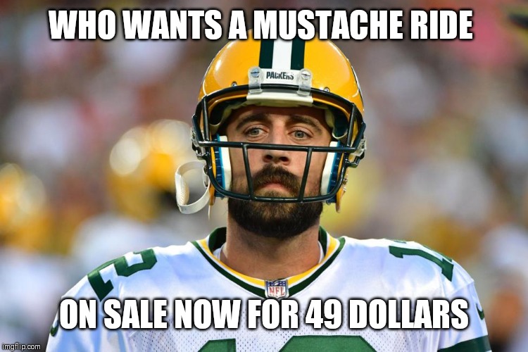 Mustache Ride Greenbay | WHO WANTS A MUSTACHE RIDE; ON SALE NOW FOR 49 DOLLARS | image tagged in green bay packers,quarterback,mustache | made w/ Imgflip meme maker