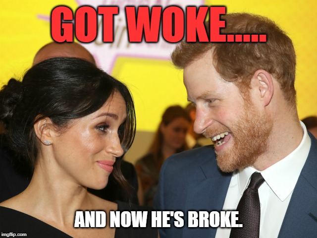 Get Woke and Go Broke or Hard Megxit. | GOT WOKE..... AND NOW HE'S BROKE. | image tagged in prince harry,man markle,meghan markle,not a prince,bankruptcy | made w/ Imgflip meme maker