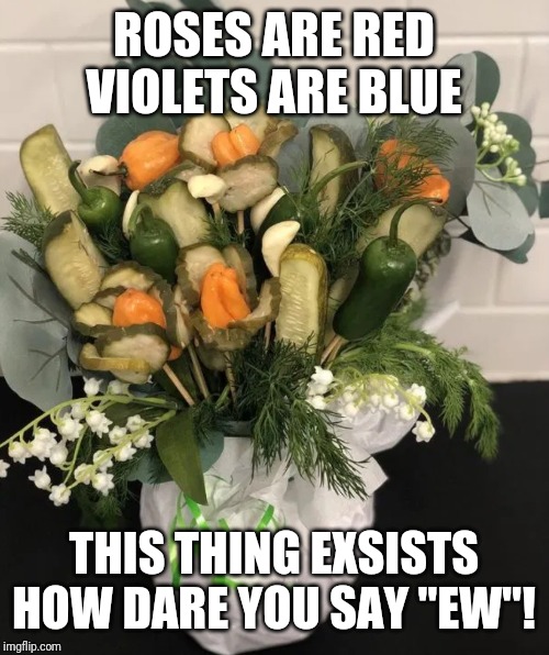 Pickle bouquet | ROSES ARE RED
VIOLETS ARE BLUE; THIS THING EXSISTS
HOW DARE YOU SAY "EW"! | image tagged in pickle bouquet | made w/ Imgflip meme maker