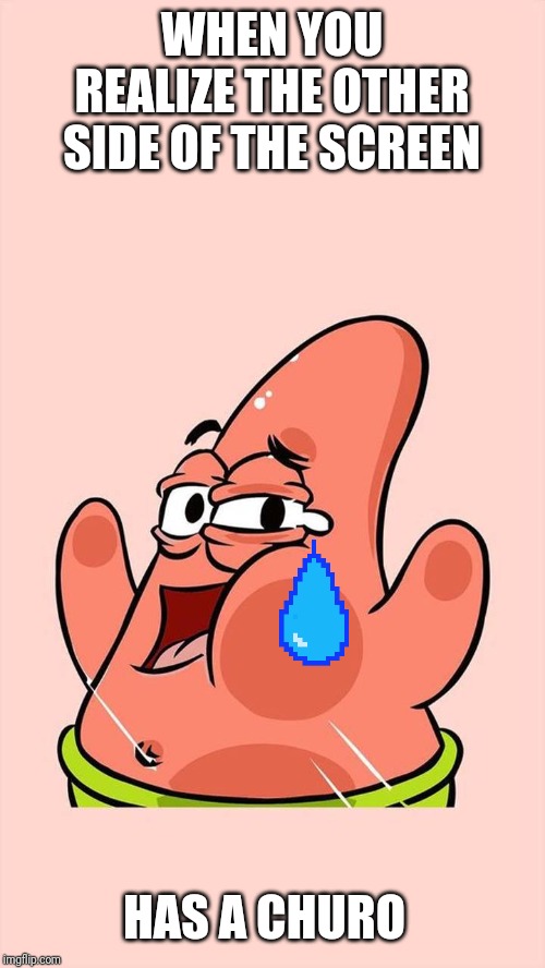 Patrick | WHEN YOU REALIZE THE OTHER SIDE OF THE SCREEN; HAS A CHURO | image tagged in patrick | made w/ Imgflip meme maker