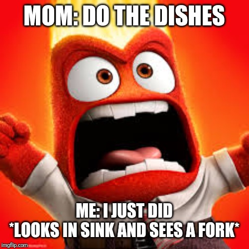 Inside Out Anger | MOM: DO THE DISHES; ME: I JUST DID
*LOOKS IN SINK AND SEES A FORK* | image tagged in inside out anger | made w/ Imgflip meme maker