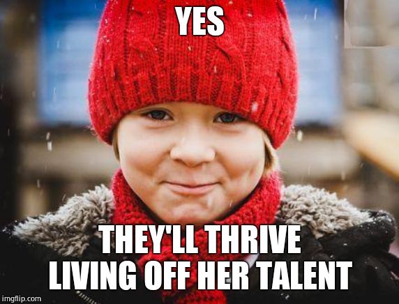 smirk | YES THEY'LL THRIVE LIVING OFF HER TALENT | image tagged in smirk | made w/ Imgflip meme maker