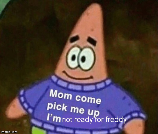 Mom come pick me up i'm scared | not ready for freddy | image tagged in mom come pick me up i'm scared | made w/ Imgflip meme maker
