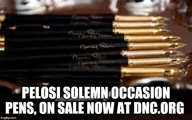 Solemn Occasion Pens | PELOSI SOLEMN OCCASION PENS, ON SALE NOW AT DNC.ORG | image tagged in memes | made w/ Imgflip meme maker