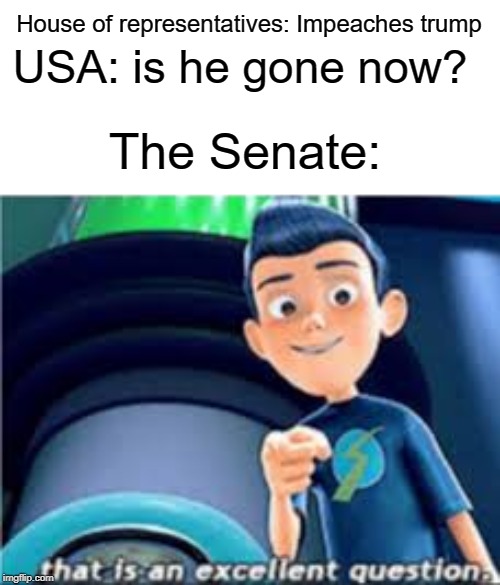 He's not impeached yet | House of representatives: Impeaches trump; USA: is he gone now? The Senate: | image tagged in senate,usa,donald trump,funny,memes,impeachment | made w/ Imgflip meme maker