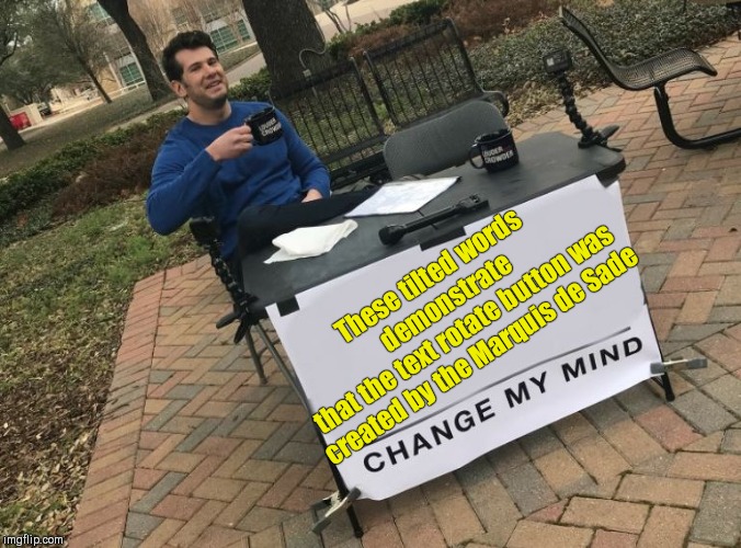 These tilted words | These tilted words demonstrate
that the text rotate button was created by the Marquis de Sade | image tagged in change my mind crowder,imgflip humor | made w/ Imgflip meme maker