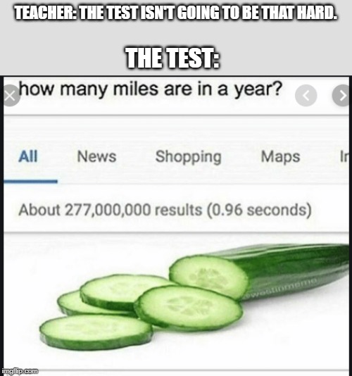 How many miles are in a year meme | TEACHER: THE TEST ISN'T GOING TO BE THAT HARD. THE TEST: | image tagged in how many miles are in a year meme | made w/ Imgflip meme maker