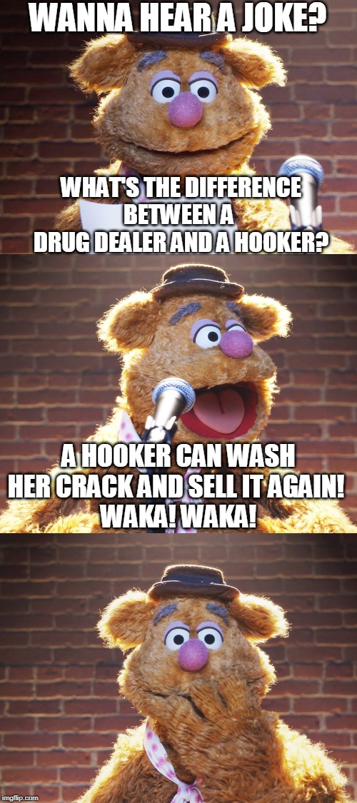 Fozzie Jokes | WANNA HEAR A JOKE? WHAT'S THE DIFFERENCE BETWEEN A 
DRUG DEALER AND A HOOKER? A HOOKER CAN WASH HER CRACK AND SELL IT AGAIN! 
WAKA! WAKA! | image tagged in fozzie jokes,drug dealer,hooker,crack,inappropriate,memes | made w/ Imgflip meme maker