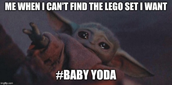 Baby yoda cry | ME WHEN I CAN'T FIND THE LEGO SET I WANT; #BABY YODA | image tagged in baby yoda cry | made w/ Imgflip meme maker