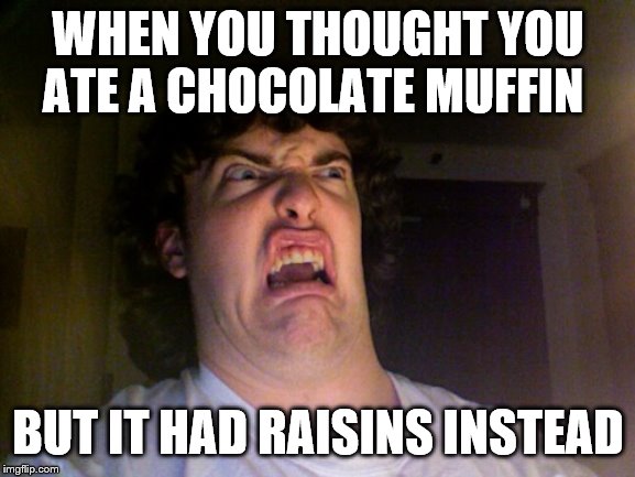 Oh No | WHEN YOU THOUGHT YOU ATE A CHOCOLATE MUFFIN; BUT IT HAD RAISINS INSTEAD | image tagged in memes,oh no | made w/ Imgflip meme maker