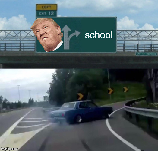 Left Exit 12 Off Ramp | school | image tagged in memes,left exit 12 off ramp,funny,gifs,donald trump,school | made w/ Imgflip meme maker