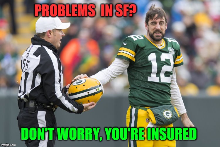 Arron Rgers is insured. | PROBLEMS  IN SF? DON'T WORRY, YOU'RE INSURED | image tagged in superbowl,green bay packers | made w/ Imgflip meme maker