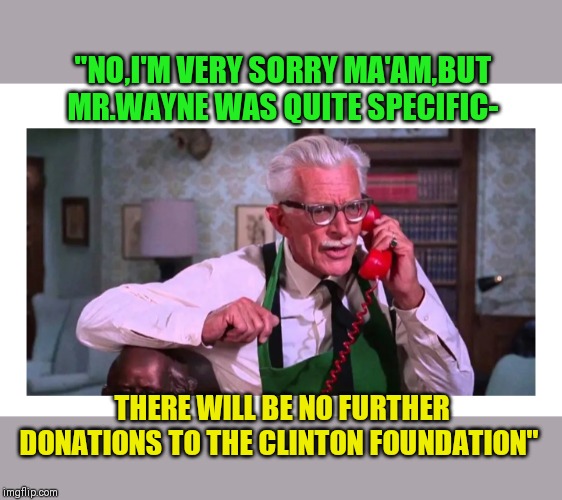 THEY SHIT OUT OF LUCK | "NO,I'M VERY SORRY MA'AM,BUT MR.WAYNE WAS QUITE SPECIFIC-; THERE WILL BE NO FURTHER DONATIONS TO THE CLINTON FOUNDATION" | image tagged in alfred classic batman | made w/ Imgflip meme maker