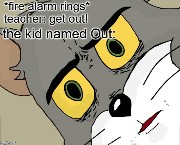 Unsettled Tom Meme | *fire alarm rings*
teacher: get out! the kid named Out: | image tagged in memes,unsettled tom | made w/ Imgflip meme maker