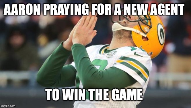Aaron Rogers | AARON PRAYING FOR A NEW AGENT; TO WIN THE GAME | image tagged in aaron rogers | made w/ Imgflip meme maker
