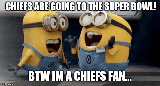 Excited Minions Meme | CHIEFS ARE GOING TO THE SUPER BOWL! BTW I'M A CHIEFS FAN... | image tagged in memes,excited minions | made w/ Imgflip meme maker