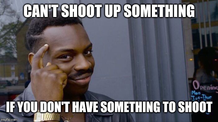 Roll Safe Think About It Meme | CAN'T SHOOT UP SOMETHING IF YOU DON'T HAVE SOMETHING TO SHOOT | image tagged in memes,roll safe think about it | made w/ Imgflip meme maker