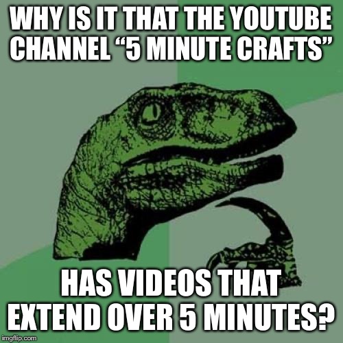 Philosoraptor | WHY IS IT THAT THE YOUTUBE CHANNEL “5 MINUTE CRAFTS”; HAS VIDEOS THAT EXTEND OVER 5 MINUTES? | image tagged in philosoraptor ingress recruit,philosoraptor,funny,memes,funny memes,youtube | made w/ Imgflip meme maker