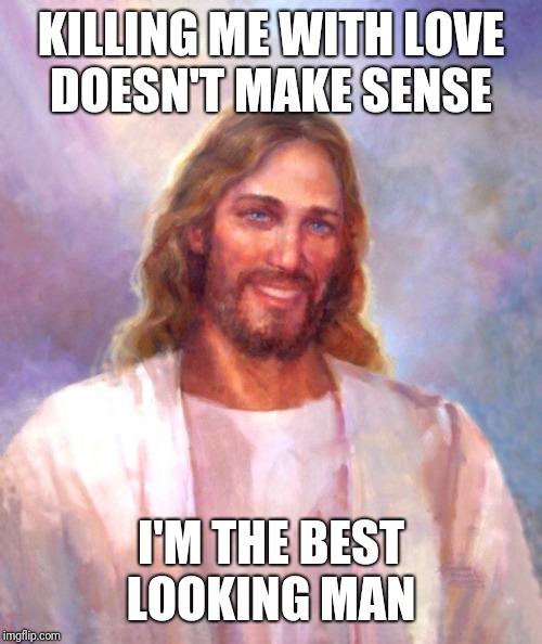 Smiling Jesus Meme | KILLING ME WITH LOVE
DOESN'T MAKE SENSE; I'M THE BEST LOOKING MAN | image tagged in memes,smiling jesus | made w/ Imgflip meme maker