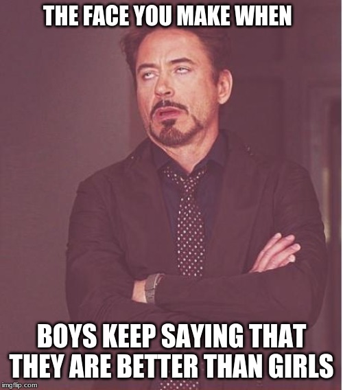 Face You Make Robert Downey Jr | THE FACE YOU MAKE WHEN; BOYS KEEP SAYING THAT THEY ARE BETTER THAN GIRLS | image tagged in memes,face you make robert downey jr | made w/ Imgflip meme maker