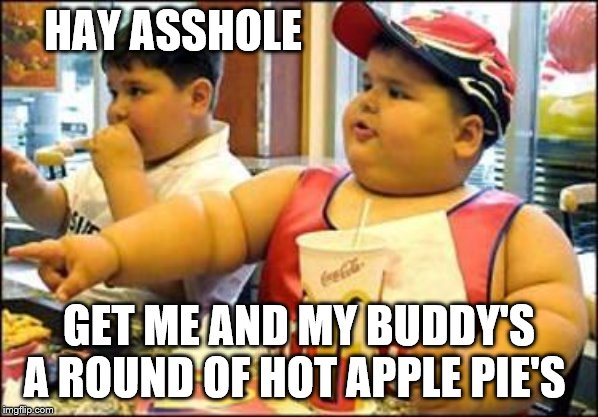 food! | HAY ASSHOLE; GET ME AND MY BUDDY'S A ROUND OF HOT APPLE PIE'S | image tagged in food | made w/ Imgflip meme maker