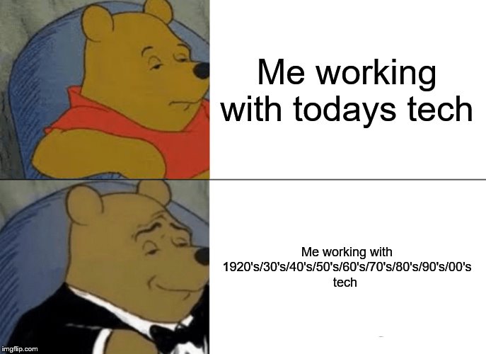 true | Me working with todays tech; Me working with 1920's/30's/40's/50's/60's/70's/80's/90's/00's tech | image tagged in memes,tuxedo winnie the pooh | made w/ Imgflip meme maker