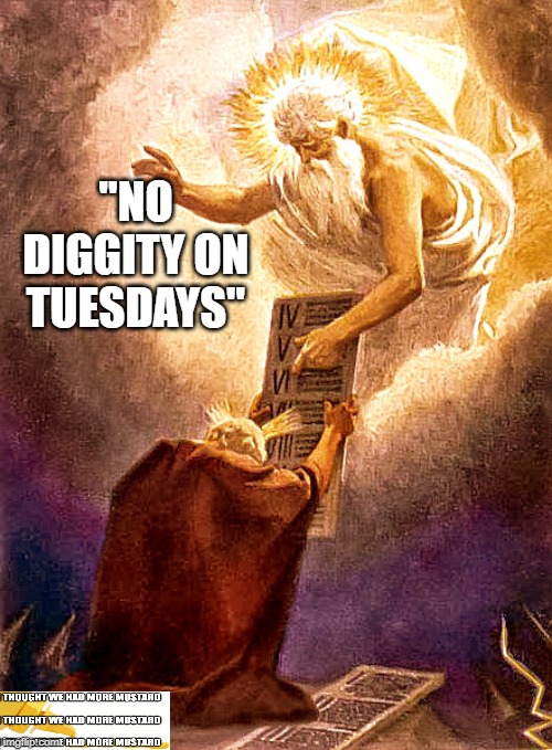 No Diggity On Tuesdays | "NO DIGGITY ON TUESDAYS" | image tagged in 10 commandments,god,diggity,rules,law | made w/ Imgflip meme maker