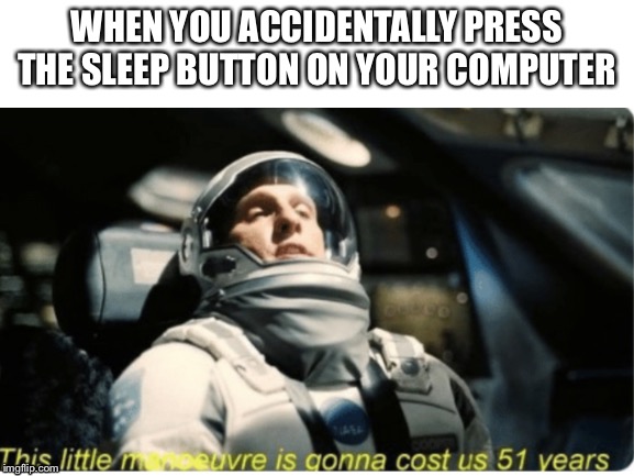 WHEN YOU ACCIDENTALLY PRESS THE SLEEP BUTTON ON YOUR COMPUTER | image tagged in funny,relatable | made w/ Imgflip meme maker