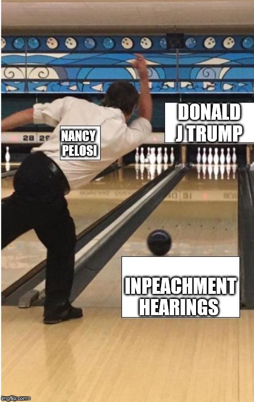 true | DONALD J TRUMP; NANCY 
PELOSI; INPEACHMENT HEARINGS | image tagged in bowling,the scroll of truth,scumbag | made w/ Imgflip meme maker