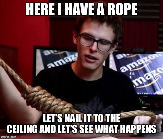 Idubbz | HERE I HAVE A ROPE; LET’S NAIL IT TO THE CEILING AND LET’S SEE WHAT HAPPENS | image tagged in idubbz | made w/ Imgflip meme maker